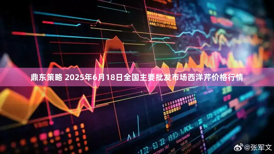 鼎东策略 2025年6月18日全国主要批发市场西洋芹价格行情