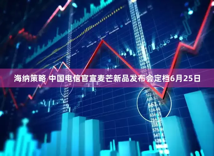 海纳策略 中国电信官宣麦芒新品发布会定档6月25日