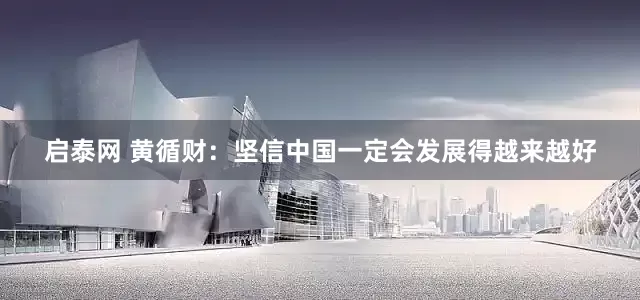 启泰网 黄循财：坚信中国一定会发展得越来越好