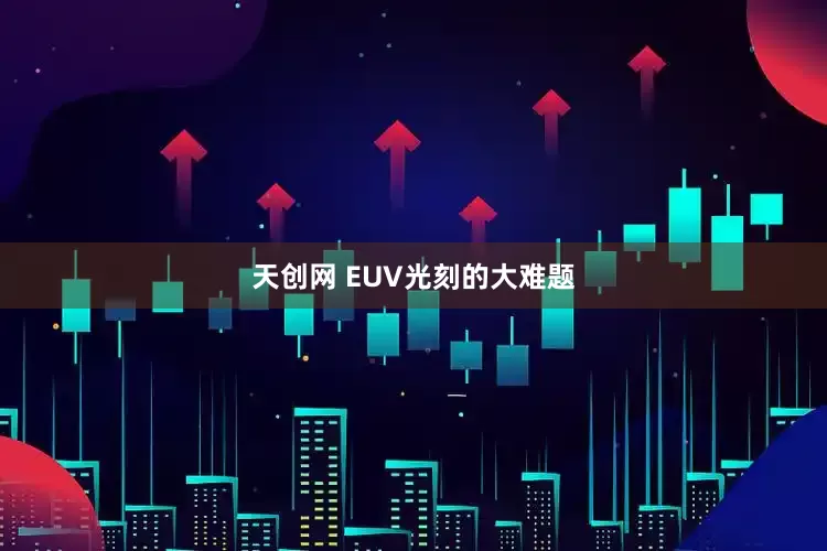 天创网 EUV光刻的大难题