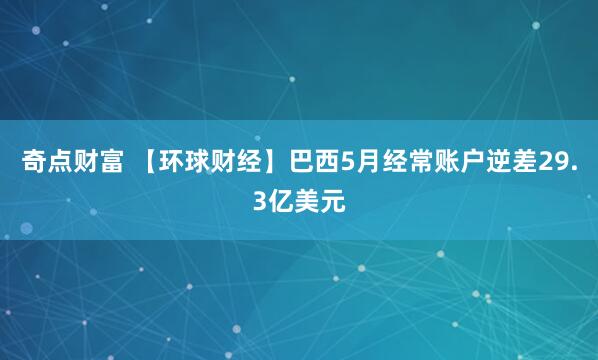 奇点财富 【环球财经】巴西5月经常账户逆差29.3亿美元