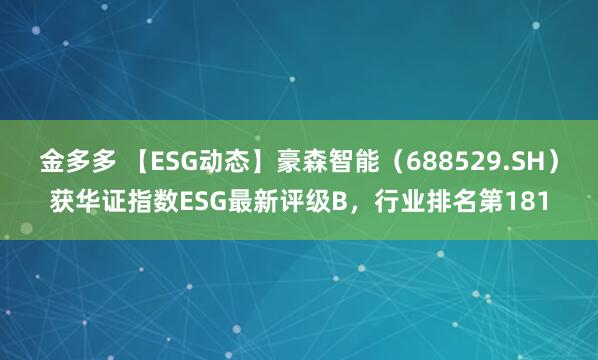 金多多 【ESG动态】豪森智能（688529.SH）获华证指数ESG最新评级B，行业排名第181