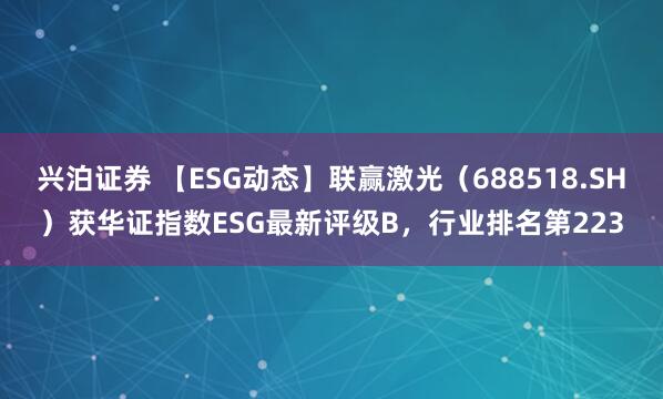 兴泊证券 【ESG动态】联赢激光（688518.SH）获华证指数ESG最新评级B，行业排名第223