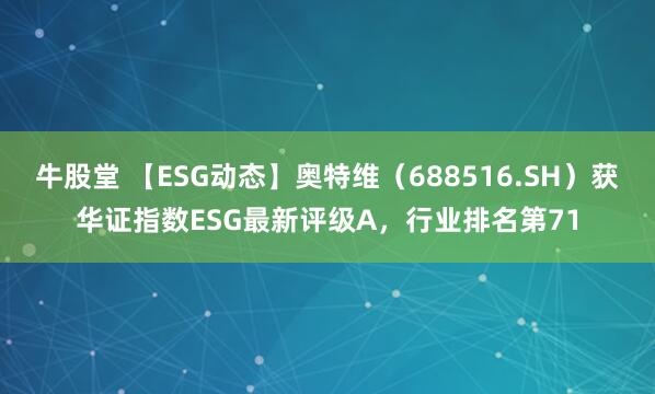 牛股堂 【ESG动态】奥特维（688516.SH）获华证指数ESG最新评级A，行业排名第71