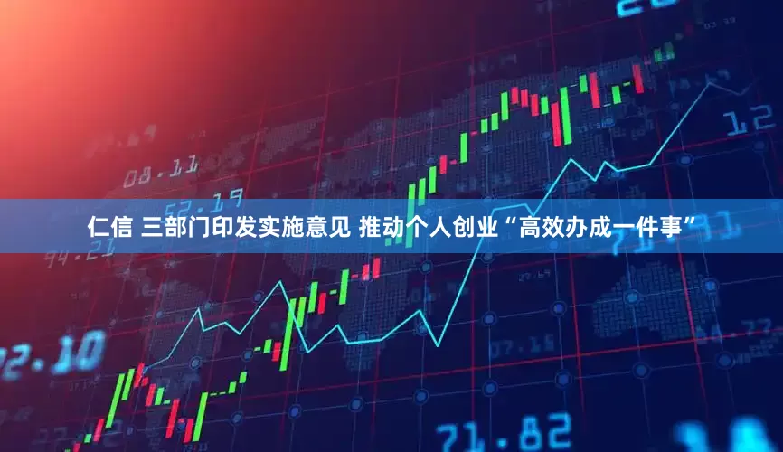 仁信 三部门印发实施意见 推动个人创业“高效办成一件事”