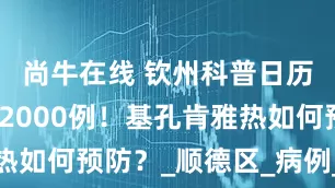 尚牛在线 钦州科普日历丨确诊超2000例！基孔肯雅热如何预防？_顺德区_病例_乐从镇