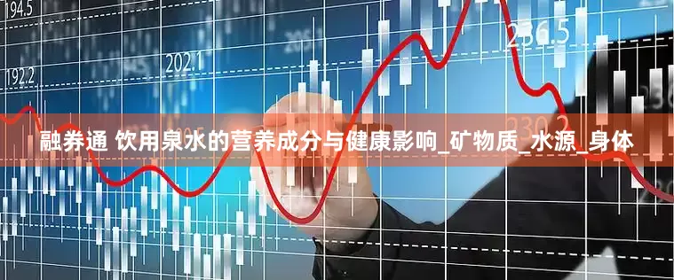融券通 饮用泉水的营养成分与健康影响_矿物质_水源_身体