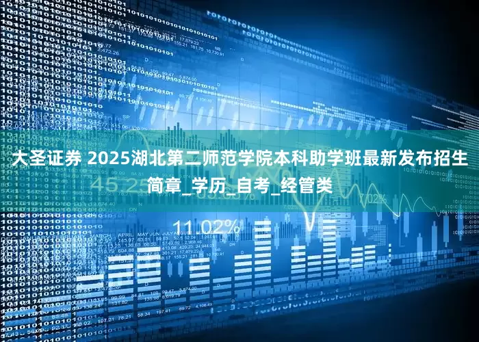 大圣证券 2025湖北第二师范学院本科助学班最新发布招生简章_学历_自考_经管类