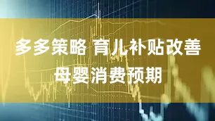 多多策略 育儿补贴改善母婴消费预期