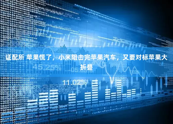 证配所 苹果慌了，小米阻击完苹果汽车，又要对标苹果大折叠