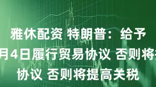 雅休配资 特朗普：给予欧盟至7月4日履行贸易协议 否则将提高关税